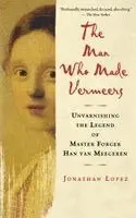 The Man Who Made Vermeers: Unvarnishing the Legend of Master Forger Han Van Meegeren