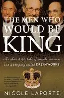 The Men Who Would Be King: An Almost Epic Tale of Moguls, Movies, and a Company Called DreamWorks