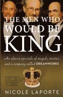 Nicole Laporte - The Men Who Would Be King: An Almost Epic Tale of Moguls, Movies, and a Company Called DreamWorks, Häftad