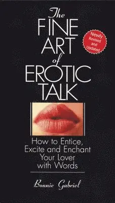 The Fine Art of Erotic Talk: How to Entice, Excite, and Enchant Your Lover with Words
