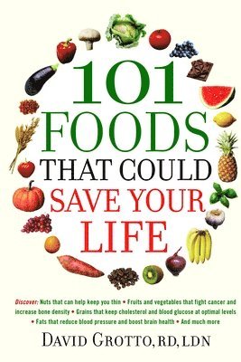David Grotto - 101 Foods That Could Save Your Life: Discover Nuts that Can Help Keep You Thin, Fruits and Vegetables that Fight Cancer, Fats that Reduce Blood Pressu, Häftad