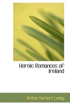 Arthur Herbert Leahy - Heroic Romances of Ireland, Inbunden