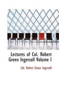 Lectures of Col. Robert Green Ingersoll Volume I