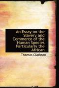 An Essay on the Slavery and Commerce of the Human Species Particularly the African