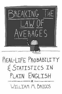 William M. Briggs - Breaking the Law of Averages: Real-Life Probability and Statistics in Plain English, Häftad