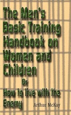 Arthur McKay - Men's Basic Training Handbook on Women and Children or How to Live With the Enemy, Häftad