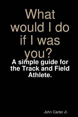 John Carter Jr. - What Would I Do If I Was You? A Simple Guide for the Track and Field Athlete., Häftad. Tillgänglighet: Tillfälligt slut