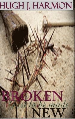 Hugh J Harmon - Broken, Just to be Made New, Inbunden
