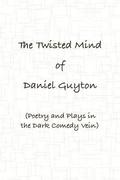 The Twisted Mind of Daniel Guyton (Poetry and Plays in the Dark Comedy Vein)