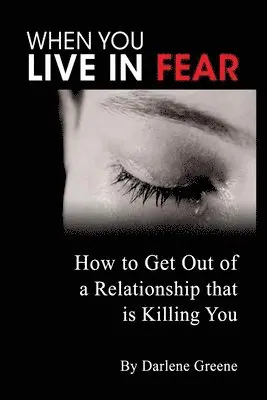 When You Live In Fear - How to Get Out of a Relationship That is Killing You