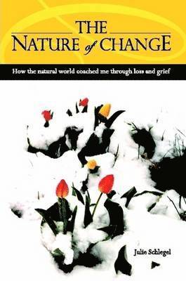 Julie Schlegel - Nature of Change - How the Natural World Coached Me Through Loss and Grief, Häftad