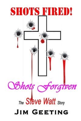 Jim Geeting - Shots Fired Shots Forgiven - The Steve Watt Story, Häftad