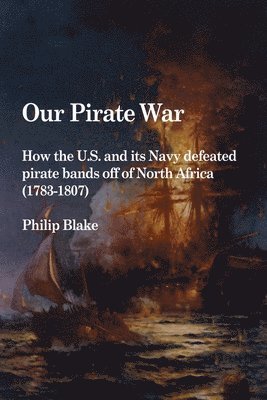 Philip Blake - Our Pirate War: How the U.S. and Its Navy Defeated Pirate Bands Off of North Africa (1783-1807), Häftad. Tillgänglighet: Lägg i varukorg