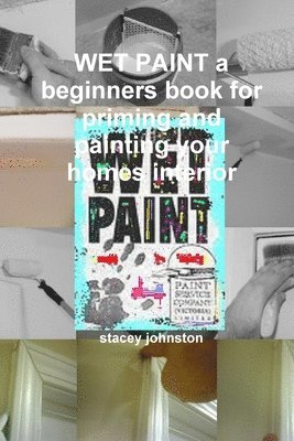 stacey johnston - WET PAINT a Beginners Book for Priming and Painting Your Homes Interior, Häftad