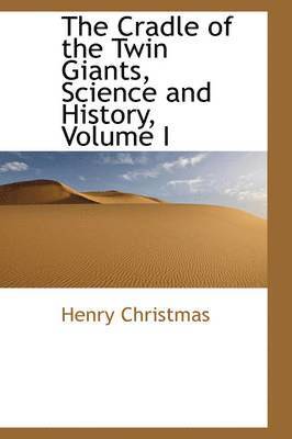 Henry Christmas - Cradle of the Twin Giants, Science and History, Volume I, Inbunden