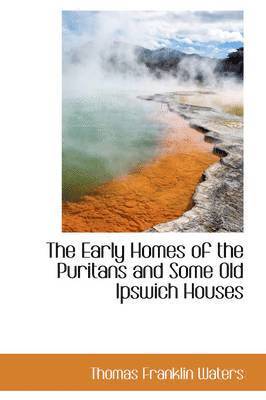 Early Homes of the Puritans and Some Old Ipswich Houses