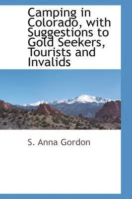 S Anna Gordon - Camping in Colorado, with Suggestions to Gold Seekers, Tourists and Invalids, Inbunden. Tillgänglighet: Lägg i varukorg