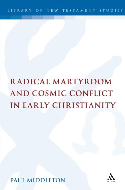 Paul Middleton - Radical Martyrdom and Cosmic Conflict in Early Christianity, E-bok