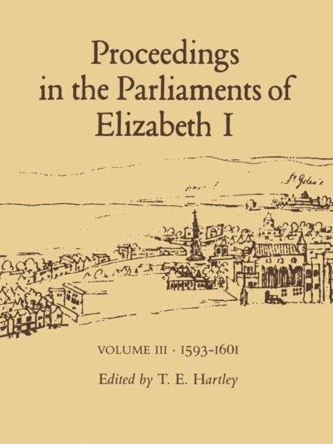 Terence Hartley - Proceedings in the Parliaments of Elizabeth 1, Vol. 3 1593-1601, E-bok
