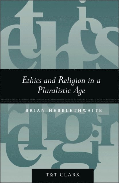Brian Hebblethwaite - Ethics and Religion in a Pluralistic Age, E-bok