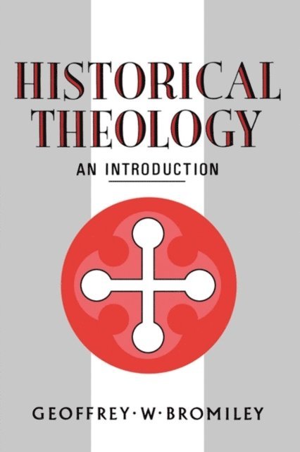 Geoffrey W. Bromiley - Historical Theology: An Introduction, E-bok