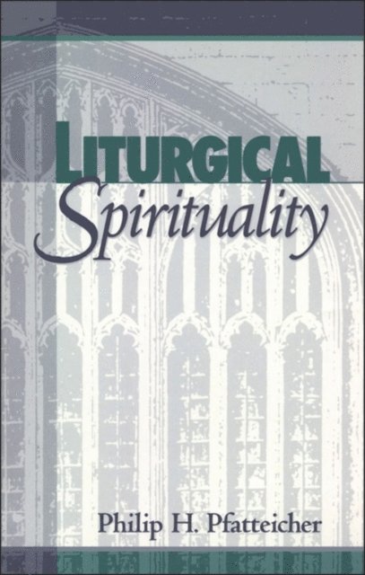 Philip H. Pfatteicher - Liturgical Spirituality, E-bok