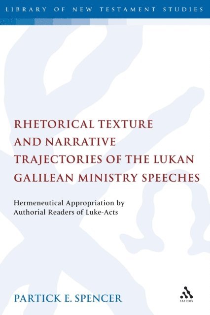 Patrick Spencer - Rhetorical Texture and Narrative Trajectories of the Lukan Galilean Ministry Speeches, E-bok
