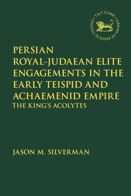 Jason M. Silverman - Persian Royal–Judaean Elite Engagements in the Early Teispid and Achaemenid Empire, E-bok