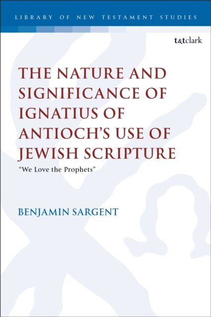 Benjamin Sargent - Nature and Significance of Ignatius of Antioch’s use of Jewish Scripture, E-bok