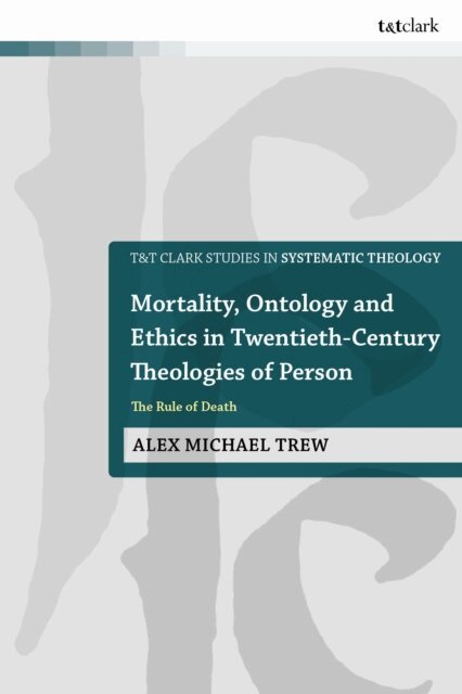 Alex Michael Trew - Mortality, Ontology and Ethics in Twentieth-Century Theologies of Person, E-bok