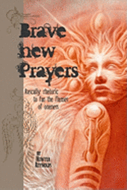 Jane Brunette - Brave New Prayers: Rascally rhetoric to fan the flames of oneness, Häftad