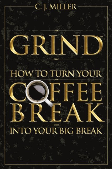 CJ Miller - GRIND: How To Turn Your Coffee Break Into Your Big Break, E-bok