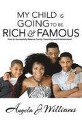 My Child Is Going To Be Rich & Famous: How to Successfully Balance Family, Parenting and Entertainment