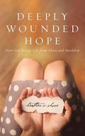 Deeply Wounded Hope: How God Brings Life from Abuse and Hardship