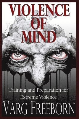 Varg Freeborn - Violence of Mind: Training and Preparation for Extreme Violence, Häftad