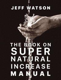 The Book on Super Natural Increase Manual: Experience Financial Breakthrough & the Goodness of God "in the Land of the Living"