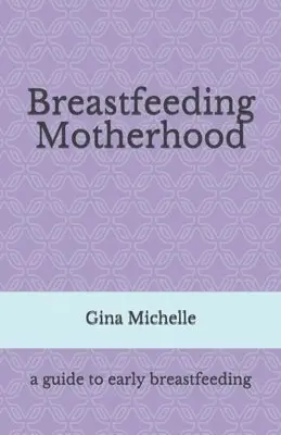 Gina Michelle - Breastfeeding Motherhood: A guide to early breastfeeding, Häftad. Tillgänglighet: Lägg i varukorg