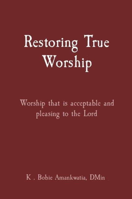 K . Bobie Amankwatia - Restoring True Worship, E-bok