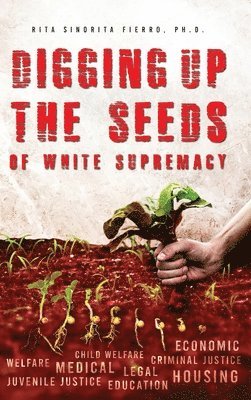 Rita Sinorita Fierro - Digging Up the Seeds of white Supremacy, Inbunden