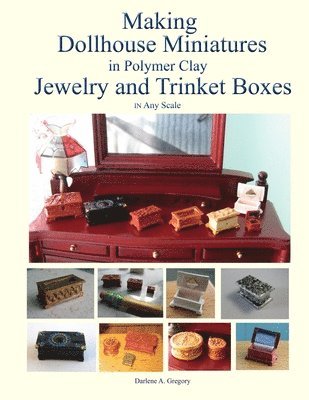 Making Dollhouse Miniatures in Polymer Clay Jewelry and Trinket Boxes av Darlene A Gregory