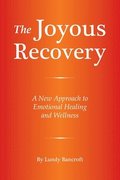 The Joyous Recovery: A New Approach to Emotional Healing and Wellness