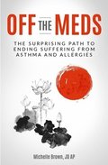 Off The Meds: The Surprising Path To Ending Suffering From Asthma and Allergies