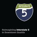 Integrate I-5: Reimagining Interstate 5 in Downtown Seattle