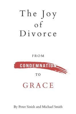 Michael K. Smith, Peter B. Sinish - The Joy of Divorce: from Condemnation to Grace, Häftad