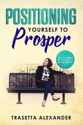 Positioning Yourself to Prosper: How to create a life of abundance through purpose.
