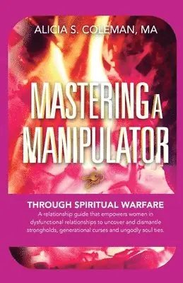 Alicia S. Coleman - Mastering A Manipulator through Spiritual: The Keys to Empowerment Through Deliverance from Ungodly Relationships!, Häftad. Tillgänglighet: Lägg i varukorg