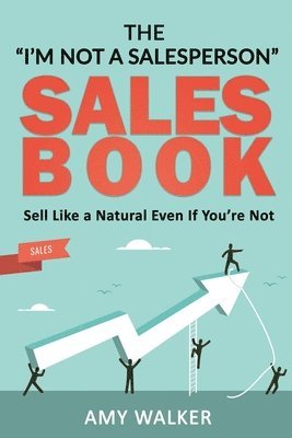 Amy Walker - The I'm Not A Salesperson Sales Book: Sell Like A Natural Even If You're Not, Häftad