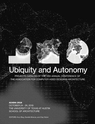 Kory Bieg, Danelle Briscoe - Acadia 2019: Ubiquity and Autonomy: Project Catalog of the 39th Annual Conference of the Association for Computer Aided Design in Architecture, Häftad