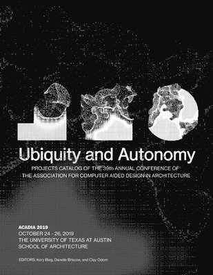 Kory Bieg, Danelle Briscoe - Acadia 2019: Ubiquity and Autonomy: Project Catalog of the 39th Annual Conference of the Association for Computer Aided Design in Architecture, Häftad