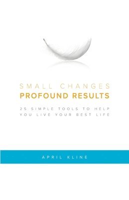 April Kline - Small Changes . Profound Results: 25 Simple Tools to Help You Live Your Best Life, Häftad